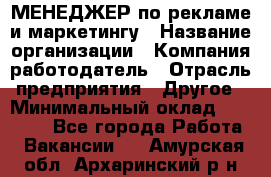 МЕНЕДЖЕР по рекламе и маркетингу › Название организации ­ Компания-работодатель › Отрасль предприятия ­ Другое › Минимальный оклад ­ 28 000 - Все города Работа » Вакансии   . Амурская обл.,Архаринский р-н